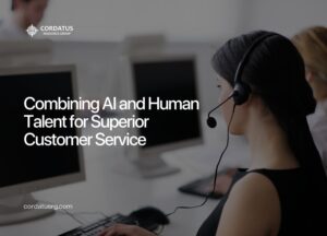 Combining AI and Human Talent for Superior Customer Service - Cordatus Resource Group - Website Blog (1)